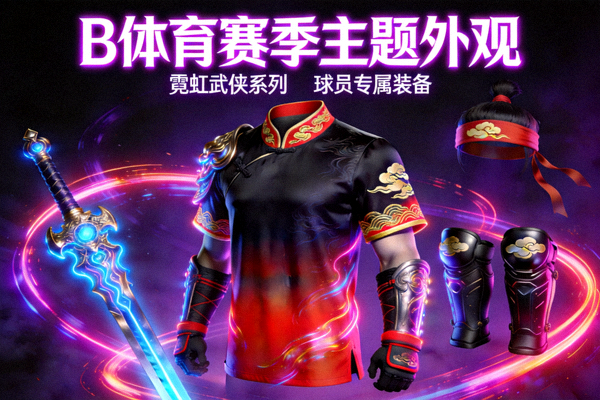B体育赛季主题外观展示 - 霓虹武侠风格的球员球衣与装备