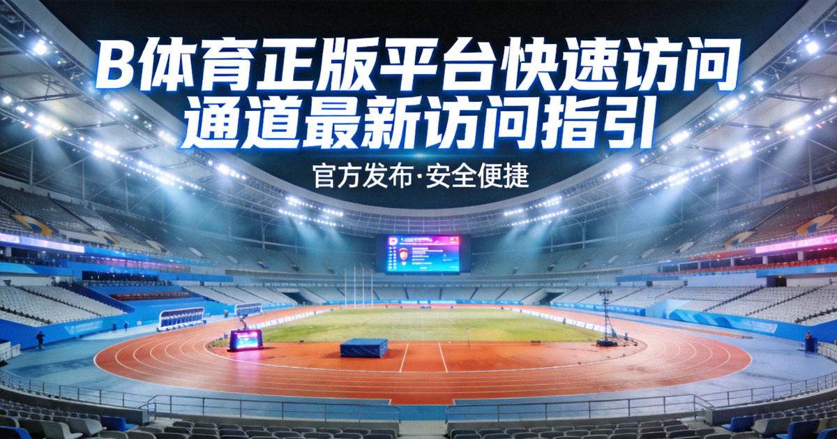 B体育正版平台快速访问通道最新访问指引发布配图 - 体育场馆内明亮灯光下的赛场全景