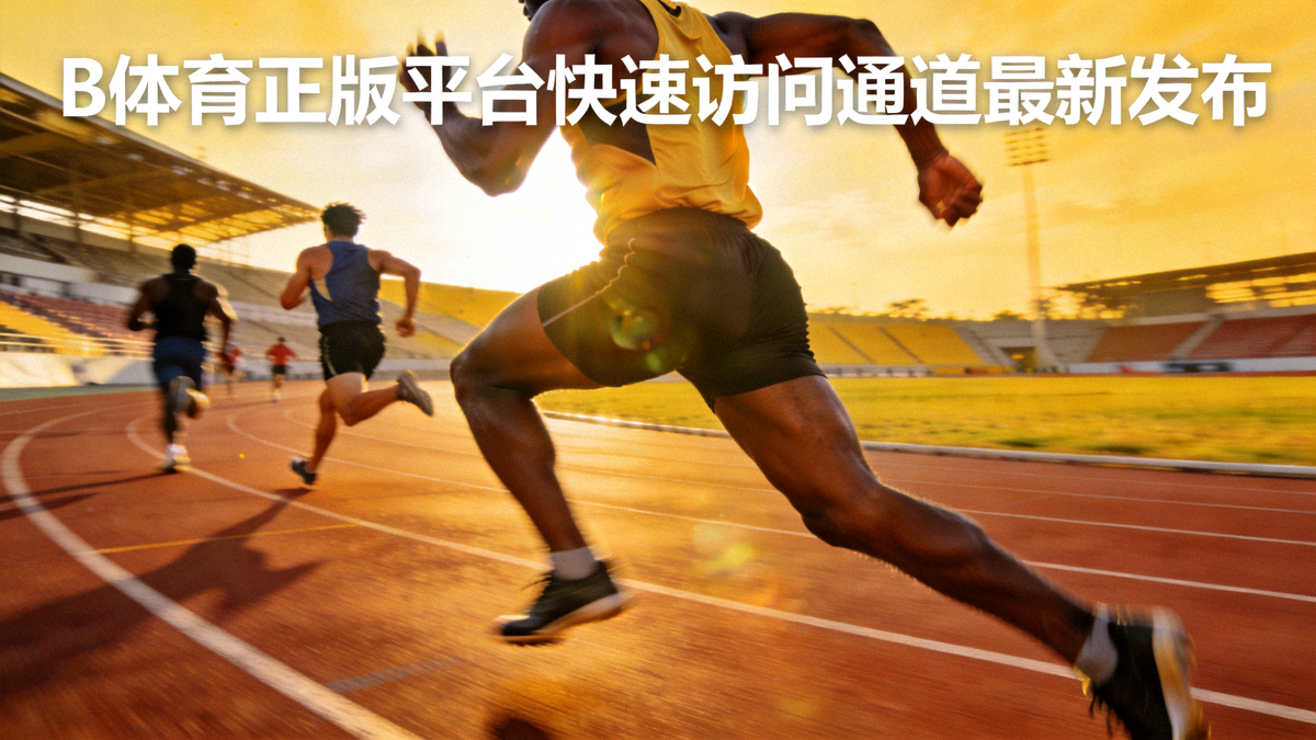 B体育正版平台快速访问通道最新发布 - 田径赛道上运动员全力冲刺的瞬间