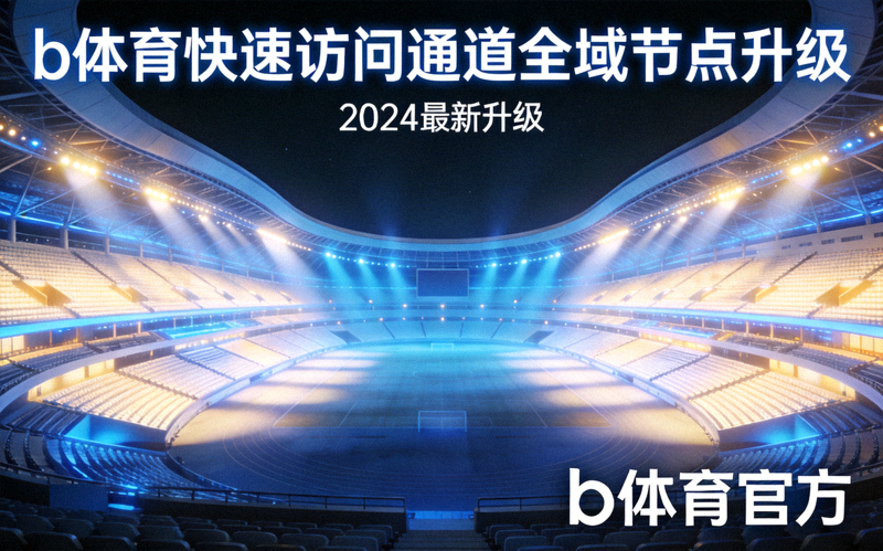 b体育快速访问通道全域节点升级 - 大型体育场馆全景与观众席灯光效果